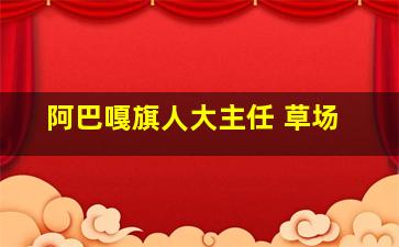 阿巴嘎旗人大主任 草场